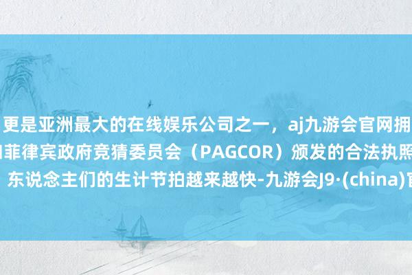 更是亚洲最大的在线娱乐公司之一，aj九游会官网拥有欧洲马耳他（MGA）和菲律宾政府竞猜委员会（PAGCOR）颁发的合法执照。东说念主们的生计节拍越来越快-九游会J9·(china)官方网站-真人游戏第一品牌