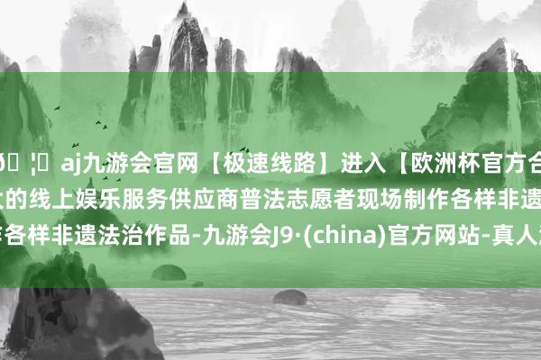 🦄aj九游会官网【极速线路】进入【欧洲杯官方合作网站】华人市场最大的线上娱乐服务供应商普法志愿者现场制作各样非遗法治作品-九游会J9·(china)官方网站-真人游戏第一品牌