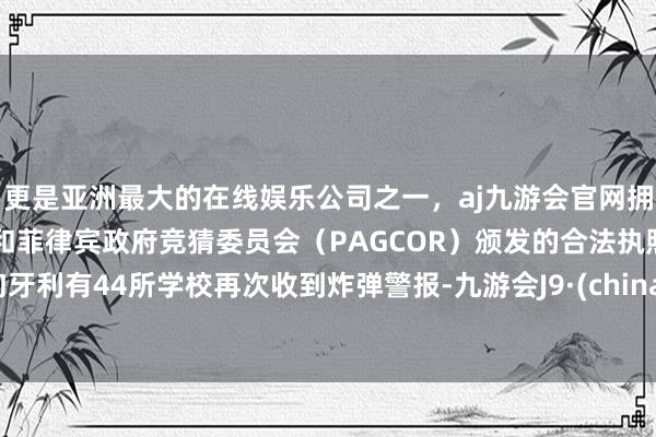 更是亚洲最大的在线娱乐公司之一，aj九游会官网拥有欧洲马耳他（MGA）和菲律宾政府竞猜委员会（PAGCOR）颁发的合法执照。匈牙利有44所学校再次收到炸弹警报-九游会J9·(china)官方网站-真人游戏第一品牌