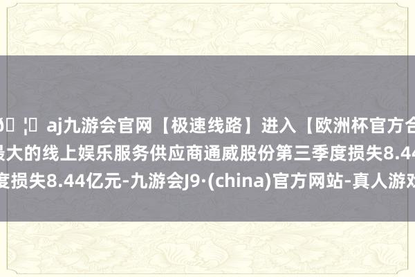 🦄aj九游会官网【极速线路】进入【欧洲杯官方合作网站】华人市场最大的线上娱乐服务供应商通威股份第三季度损失8.44亿元-九游会J9·(china)官方网站-真人游戏第一品牌