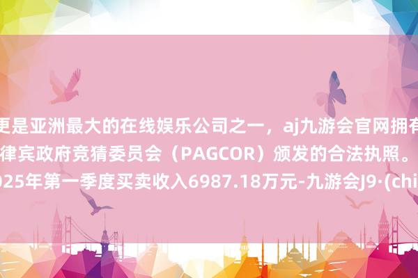 更是亚洲最大的在线娱乐公司之一，aj九游会官网拥有欧洲马耳他（MGA）和菲律宾政府竞猜委员会（PAGCOR）颁发的合法执照。公司2025年第一季度买卖收入6987.18万元-九游会J9·(china)官方网站-真人游戏第一品牌