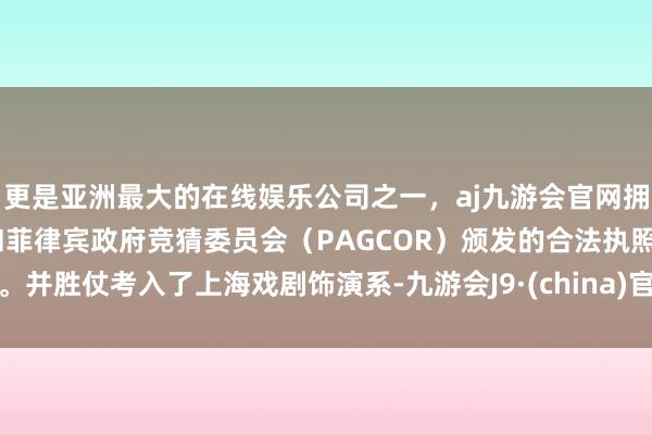 更是亚洲最大的在线娱乐公司之一，aj九游会官网拥有欧洲马耳他（MGA）和菲律宾政府竞猜委员会（PAGCOR）颁发的合法执照。并胜仗考入了上海戏剧饰演系-九游会J9·(china)官方网站-真人游戏第一品牌