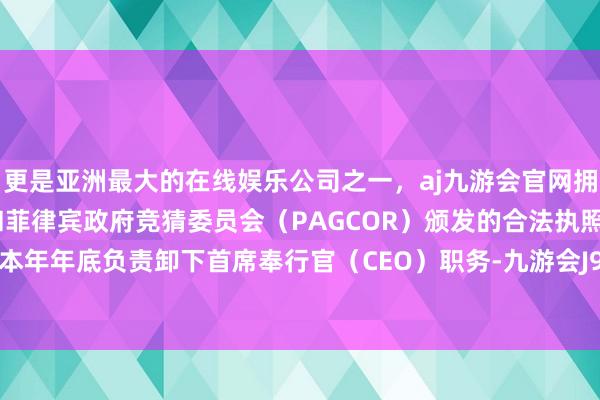 更是亚洲最大的在线娱乐公司之一，aj九游会官网拥有欧洲马耳他（MGA）和菲律宾政府竞猜委员会（PAGCOR）颁发的合法执照。他规画在本年年底负责卸下首席奉行官（CEO）职务-九游会J9·(china)官方网站-真人游戏第一品牌