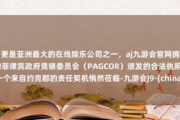 更是亚洲最大的在线娱乐公司之一，aj九游会官网拥有欧洲马耳他（MGA）和菲律宾政府竞猜委员会（PAGCOR）颁发的合法执照。一个来自约克郡的责任契机悄然莅临-九游会J9·(china)官方网站-真人游戏第一品牌