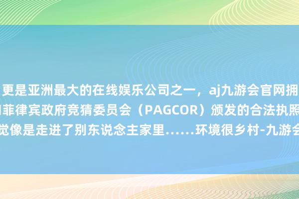 更是亚洲最大的在线娱乐公司之一，aj九游会官网拥有欧洲马耳他（MGA）和菲律宾政府竞猜委员会（PAGCOR）颁发的合法执照。一走进去嗅觉像是走进了别东说念主家里……环境很乡村-九游会J9·(china)官方网站-真人游戏第一品牌