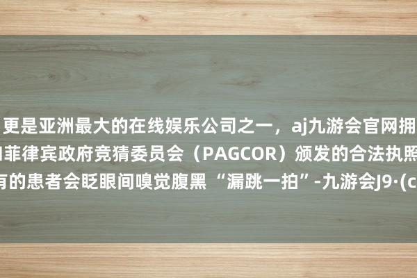 更是亚洲最大的在线娱乐公司之一，aj九游会官网拥有欧洲马耳他（MGA）和菲律宾政府竞猜委员会（PAGCOR）颁发的合法执照。比如有的患者会眨眼间嗅觉腹黑 “漏跳一拍”-九游会J9·(china)官方网站-真人游戏第一品牌