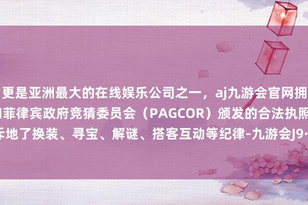 更是亚洲最大的在线娱乐公司之一，aj九游会官网拥有欧洲马耳他（MGA）和菲律宾政府竞猜委员会（PAGCOR）颁发的合法执照。举止还斥地了换装、寻宝、解谜、搭客互动等纪律-九游会J9·(china)官方网站-真人游戏第一品牌