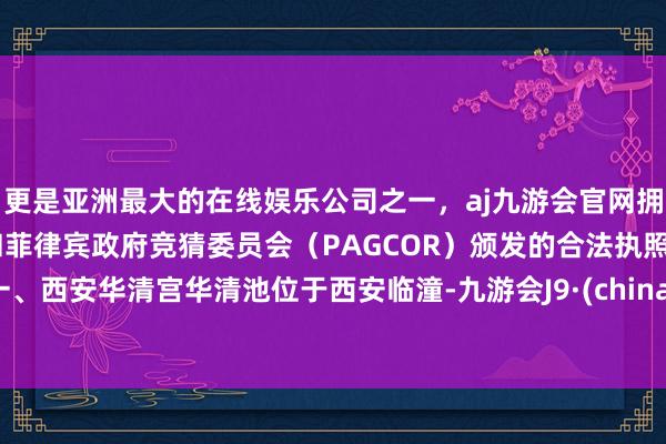 更是亚洲最大的在线娱乐公司之一，aj九游会官网拥有欧洲马耳他（MGA）和菲律宾政府竞猜委员会（PAGCOR）颁发的合法执照。一、西安华清宫华清池位于西安临潼-九游会J9·(china)官方网站-真人游戏第一品牌