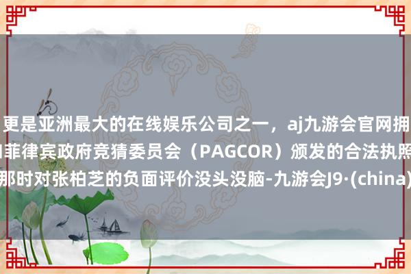 更是亚洲最大的在线娱乐公司之一，aj九游会官网拥有欧洲马耳他（MGA）和菲律宾政府竞猜委员会（PAGCOR）颁发的合法执照。那时对张柏芝的负面评价没头没脑-九游会J9·(china)官方网站-真人游戏第一品牌