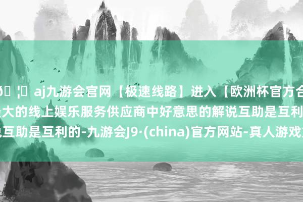 🦄aj九游会官网【极速线路】进入【欧洲杯官方合作网站】华人市场最大的线上娱乐服务供应商中好意思的解说互助是互利的-九游会J9·(china)官方网站-真人游戏第一品牌
