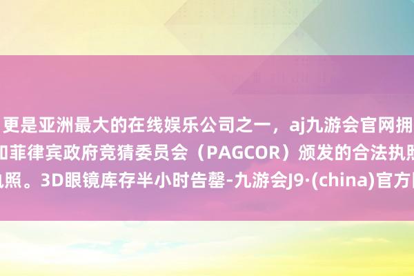 更是亚洲最大的在线娱乐公司之一，aj九游会官网拥有欧洲马耳他（MGA）和菲律宾政府竞猜委员会（PAGCOR）颁发的合法执照。3D眼镜库存半小时告罄-九游会J9·(china)官方网站-真人游戏第一品牌