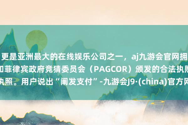 更是亚洲最大的在线娱乐公司之一，aj九游会官网拥有欧洲马耳他（MGA）和菲律宾政府竞猜委员会（PAGCOR）颁发的合法执照。用户说出“阐发支付”-九游会J9·(china)官方网站-真人游戏第一品牌