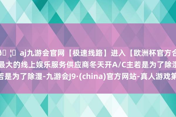 🦄aj九游会官网【极速线路】进入【欧洲杯官方合作网站】华人市场最大的线上娱乐服务供应商冬天开A/C主若是为了除湿-九游会J9·(china)官方网站-真人游戏第一品牌