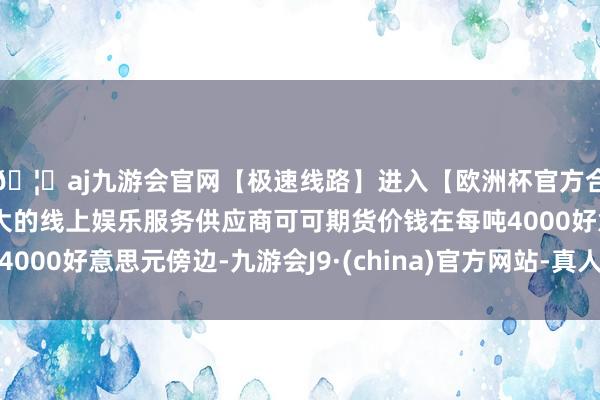 🦄aj九游会官网【极速线路】进入【欧洲杯官方合作网站】华人市场最大的线上娱乐服务供应商可可期货价钱在每吨4000好意思元傍边-九游会J9·(china)官方网站-真人游戏第一品牌