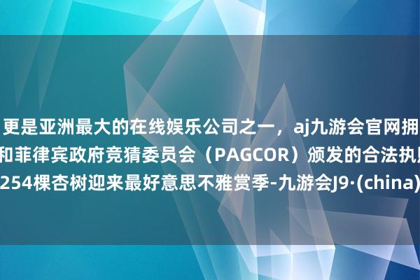 更是亚洲最大的在线娱乐公司之一，aj九游会官网拥有欧洲马耳他（MGA）和菲律宾政府竞猜委员会（PAGCOR）颁发的合法执照。254棵杏树迎来最好意思不雅赏季-九游会J9·(china)官方网站-真人游戏第一品牌