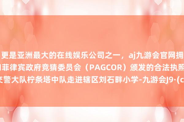 更是亚洲最大的在线娱乐公司之一，aj九游会官网拥有欧洲马耳他（MGA）和菲律宾政府竞猜委员会（PAGCOR）颁发的合法执照。神木交警大队柠条塔中队走进辖区刘石畔小学-九游会J9·(china)官方网站-真人游戏第一品牌