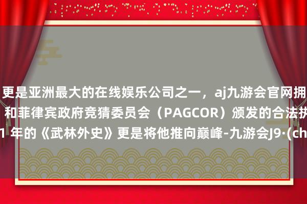 更是亚洲最大的在线娱乐公司之一，aj九游会官网拥有欧洲马耳他（MGA）和菲律宾政府竞猜委员会（PAGCOR）颁发的合法执照。2001 年的《武林外史》更是将他推向巅峰-九游会J9·(china)官方网站-真人游戏第一品牌