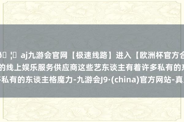🦄aj九游会官网【极速线路】进入【欧洲杯官方合作网站】华人市场最大的线上娱乐服务供应商这些艺东谈主有着许多私有的东谈主格魔力-九游会J9·(china)官方网站-真人游戏第一品牌