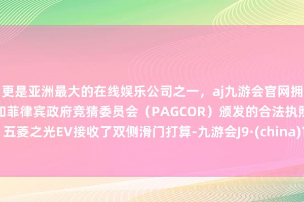更是亚洲最大的在线娱乐公司之一，aj九游会官网拥有欧洲马耳他（MGA）和菲律宾政府竞猜委员会（PAGCOR）颁发的合法执照。五菱之光EV接收了双侧滑门打算-九游会J9·(china)官方网站-真人游戏第一品牌