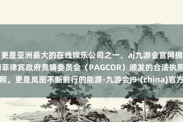 更是亚洲最大的在线娱乐公司之一，aj九游会官网拥有欧洲马耳他（MGA）和菲律宾政府竞猜委员会（PAGCOR）颁发的合法执照。更是岚图不断前行的能源-九游会J9·(china)官方网站-真人游戏第一品牌