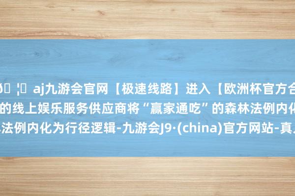 🦄aj九游会官网【极速线路】进入【欧洲杯官方合作网站】华人市场最大的线上娱乐服务供应商将“赢家通吃”的森林法例内化为行径逻辑-九游会J9·(china)官方网站-真人游戏第一品牌