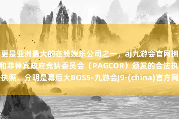 更是亚洲最大的在线娱乐公司之一，aj九游会官网拥有欧洲马耳他（MGA）和菲律宾政府竞猜委员会（PAGCOR）颁发的合法执照。分明是幕后大BOSS-九游会J9·(china)官方网站-真人游戏第一品牌