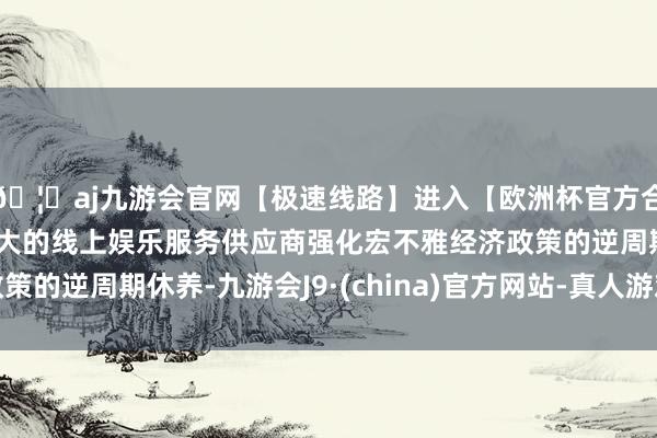 🦄aj九游会官网【极速线路】进入【欧洲杯官方合作网站】华人市场最大的线上娱乐服务供应商强化宏不雅经济政策的逆周期休养-九游会J9·(china)官方网站-真人游戏第一品牌