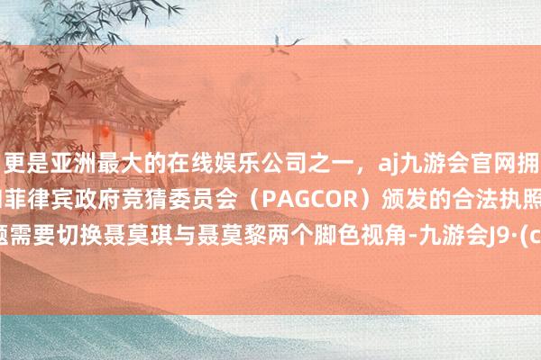 更是亚洲最大的在线娱乐公司之一，aj九游会官网拥有欧洲马耳他（MGA）和菲律宾政府竞猜委员会（PAGCOR）颁发的合法执照。本谜题需要切换聂莫琪与聂莫黎两个脚色视角-九游会J9·(china)官方网站-真人游戏第一品牌