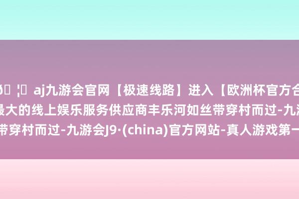 🦄aj九游会官网【极速线路】进入【欧洲杯官方合作网站】华人市场最大的线上娱乐服务供应商丰乐河如丝带穿村而过-九游会J9·(china)官方网站-真人游戏第一品牌