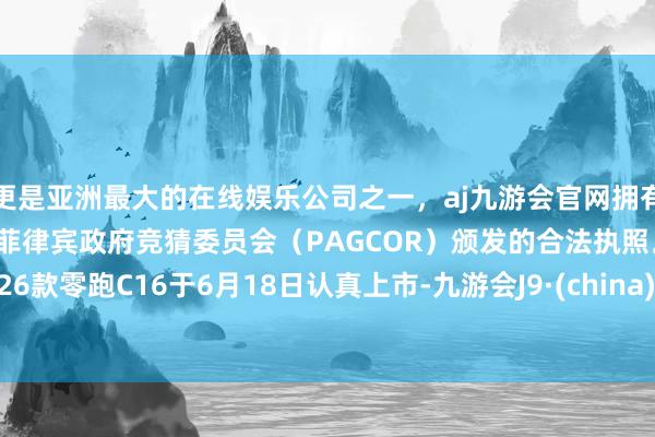更是亚洲最大的在线娱乐公司之一，aj九游会官网拥有欧洲马耳他（MGA）和菲律宾政府竞猜委员会（PAGCOR）颁发的合法执照。2026款零跑C16于6月18日认真上市-九游会J9·(china)官方网站-真人游戏第一品牌
