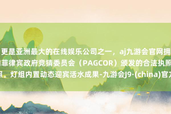 更是亚洲最大的在线娱乐公司之一，aj九游会官网拥有欧洲马耳他（MGA）和菲律宾政府竞猜委员会（PAGCOR）颁发的合法执照。灯组内置动态迎宾活水成果-九游会J9·(china)官方网站-真人游戏第一品牌