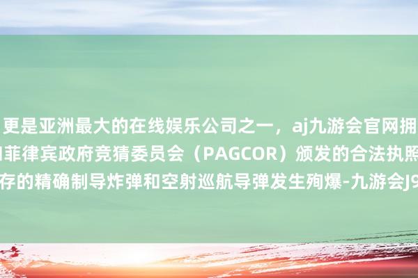 更是亚洲最大的在线娱乐公司之一，aj九游会官网拥有欧洲马耳他（MGA）和菲律宾政府竞猜委员会（PAGCOR）颁发的合法执照。基地内储存的精确制导炸弹和空射巡航导弹发生殉爆-九游会J9·(china)官方网站-真人游戏第一品牌