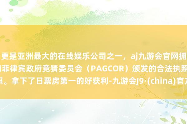 更是亚洲最大的在线娱乐公司之一，aj九游会官网拥有欧洲马耳他（MGA）和菲律宾政府竞猜委员会（PAGCOR）颁发的合法执照。拿下了日票房第一的好获利-九游会J9·(china)官方网站-真人游戏第一品牌