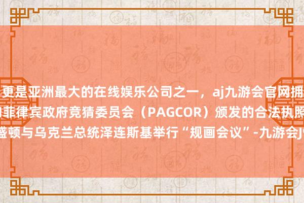 更是亚洲最大的在线娱乐公司之一，aj九游会官网拥有欧洲马耳他（MGA）和菲律宾政府竞猜委员会（PAGCOR）颁发的合法执照。将先在华盛顿与乌克兰总统泽连斯基举行“规画会议”-九游会J9·(china)官方网站-真人游戏第一品牌