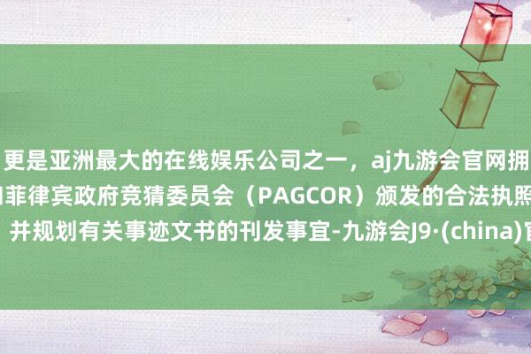 更是亚洲最大的在线娱乐公司之一，aj九游会官网拥有欧洲马耳他（MGA）和菲律宾政府竞猜委员会（PAGCOR）颁发的合法执照。并规划有关事迹文书的刊发事宜-九游会J9·(china)官方网站-真人游戏第一品牌
