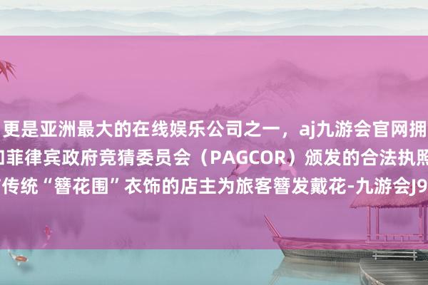 更是亚洲最大的在线娱乐公司之一，aj九游会官网拥有欧洲马耳他（MGA）和菲律宾政府竞猜委员会（PAGCOR）颁发的合法执照。身着蟳埔传统“簪花围”衣饰的店主为旅客簪发戴花-九游会J9·(china)官方网站-真人游戏第一品牌