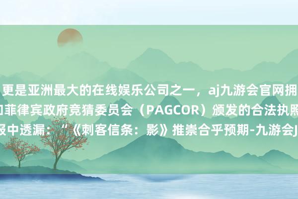 更是亚洲最大的在线娱乐公司之一，aj九游会官网拥有欧洲马耳他（MGA）和菲律宾政府竞猜委员会（PAGCOR）颁发的合法执照。育碧在财报中透漏：“《刺客信条：影》推崇合乎预期-九游会J9·(china)官方网站-真人游戏第一品牌