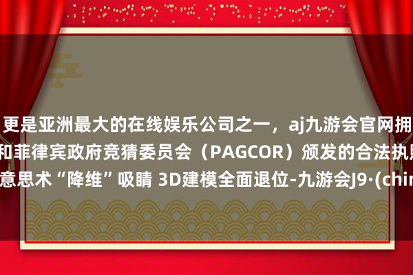 更是亚洲最大的在线娱乐公司之一，aj九游会官网拥有欧洲马耳他（MGA）和菲律宾政府竞猜委员会（PAGCOR）颁发的合法执照。 好意思术“降维”吸睛 3D建模全面退位-九游会J9·(china)官方网站-真人游戏第一品牌