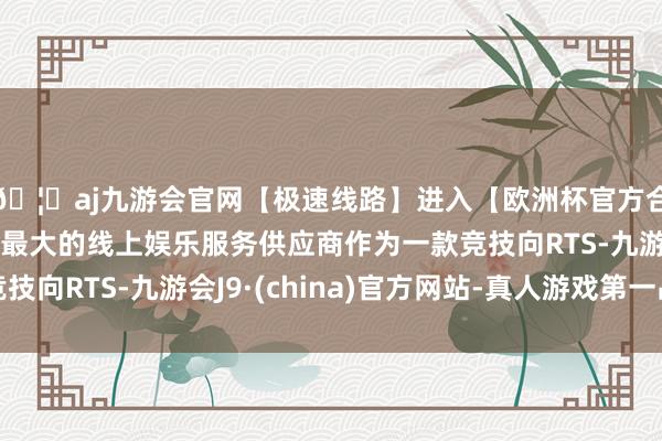 🦄aj九游会官网【极速线路】进入【欧洲杯官方合作网站】华人市场最大的线上娱乐服务供应商作为一款竞技向RTS-九游会J9·(china)官方网站-真人游戏第一品牌