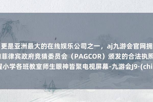 更是亚洲最大的在线娱乐公司之一，aj九游会官网拥有欧洲马耳他（MGA）和菲律宾政府竞猜委员会（PAGCOR）颁发的合法执照。华耀小学各班教室师生眼神皆聚电视屏幕-九游会J9·(china)官方网站-真人游戏第一品牌