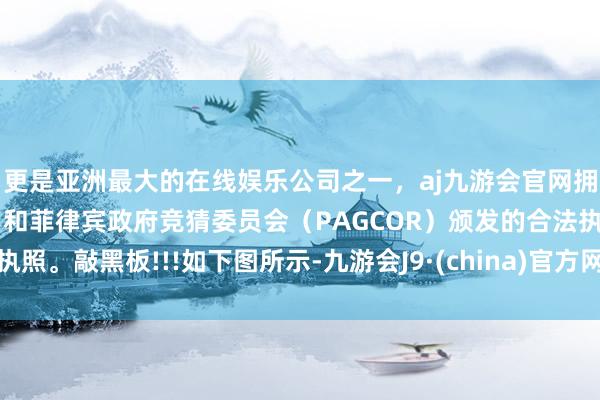 更是亚洲最大的在线娱乐公司之一，aj九游会官网拥有欧洲马耳他（MGA）和菲律宾政府竞猜委员会（PAGCOR）颁发的合法执照。敲黑板!!!如下图所示-九游会J9·(china)官方网站-真人游戏第一品牌