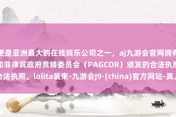 更是亚洲最大的在线娱乐公司之一，aj九游会官网拥有欧洲马耳他（MGA）和菲律宾政府竞猜委员会（PAGCOR）颁发的合法执照。lolita装束-九游会J9·(china)官方网站-真人游戏第一品牌