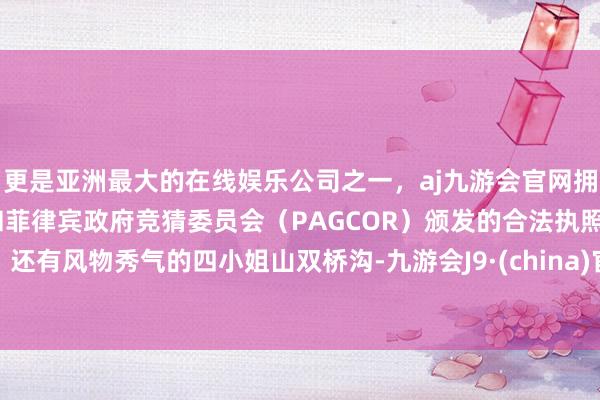 更是亚洲最大的在线娱乐公司之一，aj九游会官网拥有欧洲马耳他（MGA）和菲律宾政府竞猜委员会（PAGCOR）颁发的合法执照。还有风物秀气的四小姐山双桥沟-九游会J9·(china)官方网站-真人游戏第一品牌