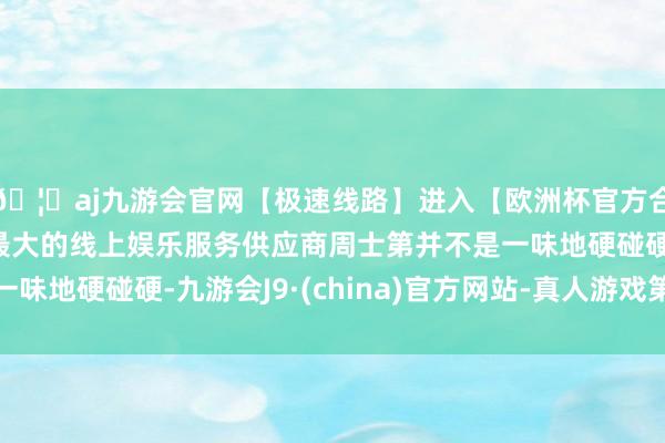 🦄aj九游会官网【极速线路】进入【欧洲杯官方合作网站】华人市场最大的线上娱乐服务供应商周士第并不是一味地硬碰硬-九游会J9·(china)官方网站-真人游戏第一品牌