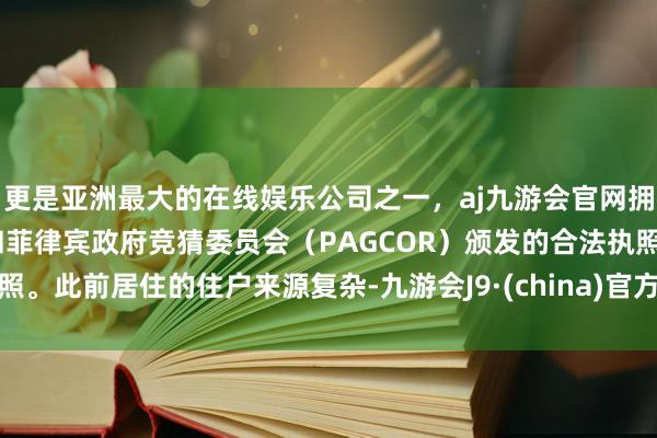 更是亚洲最大的在线娱乐公司之一，aj九游会官网拥有欧洲马耳他（MGA）和菲律宾政府竞猜委员会（PAGCOR）颁发的合法执照。此前居住的住户来源复杂-九游会J9·(china)官方网站-真人游戏第一品牌