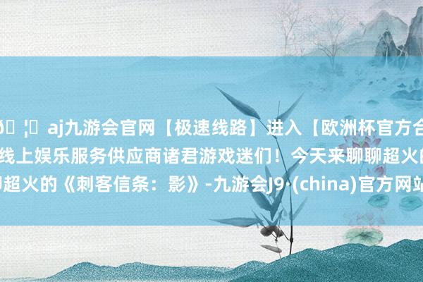 🦄aj九游会官网【极速线路】进入【欧洲杯官方合作网站】华人市场最大的线上娱乐服务供应商诸君游戏迷们！今天来聊聊超火的《刺客信条：影》-九游会J9·(china)官方网站-真人游戏第一品牌