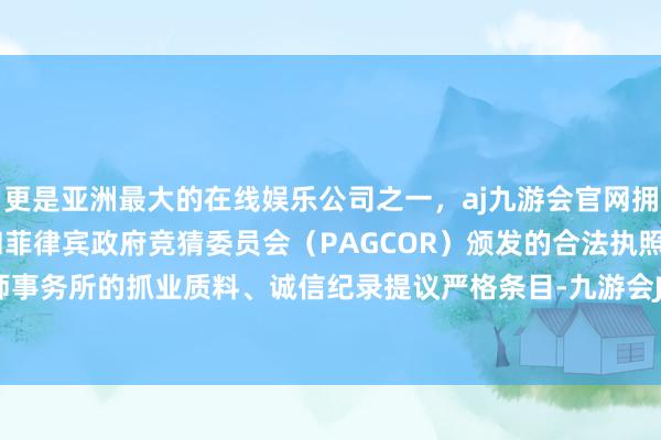 更是亚洲最大的在线娱乐公司之一，aj九游会官网拥有欧洲马耳他（MGA）和菲律宾政府竞猜委员会（PAGCOR）颁发的合法执照。并对司帐师事务所的抓业质料、诚信纪录提议严格条目-九游会J9·(china)官方网站-真人游戏第一品牌