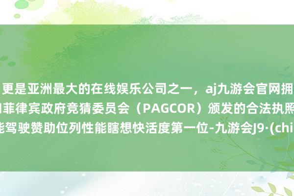 更是亚洲最大的在线娱乐公司之一，aj九游会官网拥有欧洲马耳他（MGA）和菲律宾政府竞猜委员会（PAGCOR）颁发的合法执照。智能驾驶赞助位列性能瞎想快活度第一位-九游会J9·(china)官方网站-真人游戏第一品牌