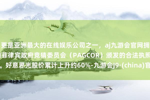 更是亚洲最大的在线娱乐公司之一，aj九游会官网拥有欧洲马耳他（MGA）和菲律宾政府竞猜委员会（PAGCOR）颁发的合法执照。好意思光股价累计上升约60%-九游会J9·(china)官方网站-真人游戏第一品牌