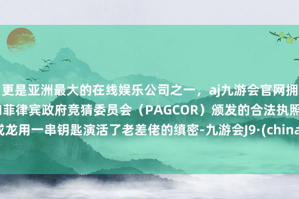 更是亚洲最大的在线娱乐公司之一，aj九游会官网拥有欧洲马耳他（MGA）和菲律宾政府竞猜委员会（PAGCOR）颁发的合法执照。成龙用一串钥匙演活了老差佬的缜密-九游会J9·(china)官方网站-真人游戏第一品牌